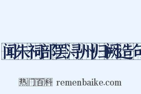 闻朱祠部罢浔州归阙造句是什么意思的图片